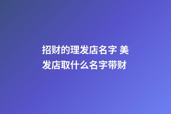 招财的理发店名字 美发店取什么名字带财-第1张-店铺起名-玄机派